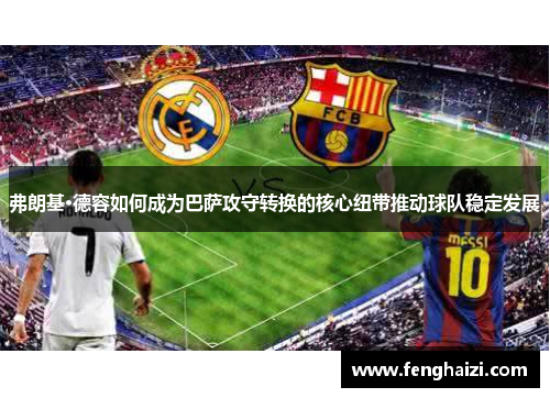 弗朗基·德容如何成为巴萨攻守转换的核心纽带推动球队稳定发展